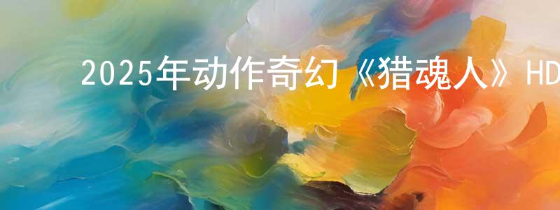 ﻿陈培站发布﻿2025年动作奇幻《猎魂人》HD国语中字迅雷下载_电影天堂